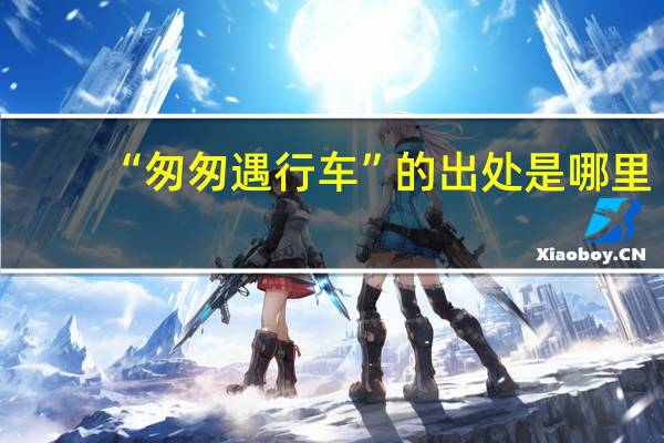 “匆匆遇行车”的出处是哪里