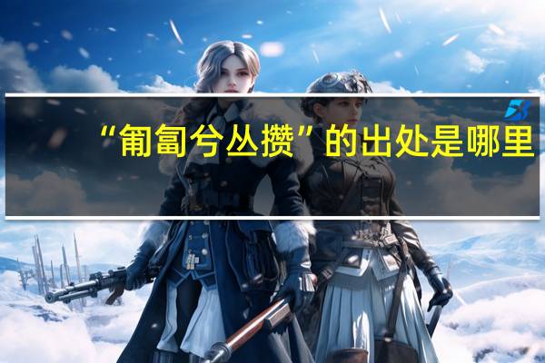 “匍匐兮丛攒”的出处是哪里