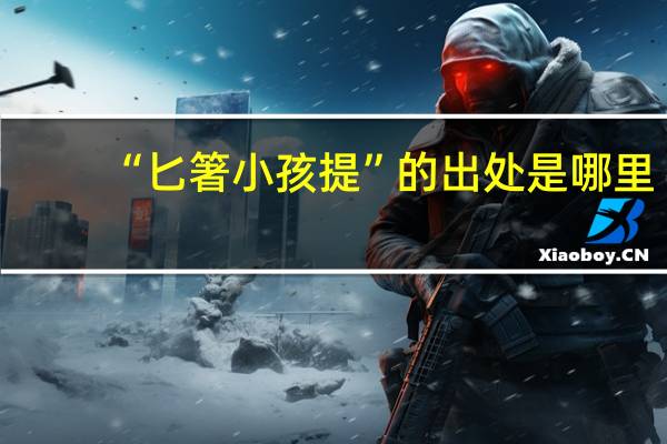 “匕箸小孩提”的出处是哪里