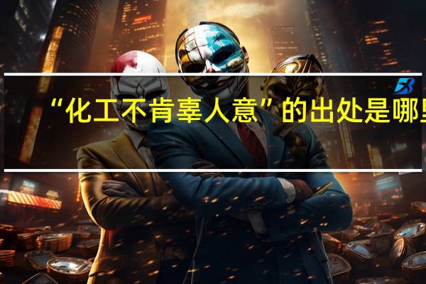 “化工不肯辜人意”的出处是哪里