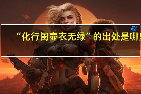 “化行闺壶衣无绿”的出处是哪里