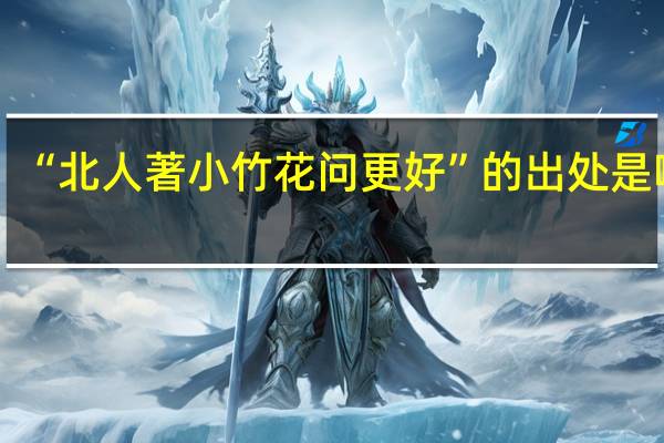 “北人著小竹花问更好”的出处是哪里