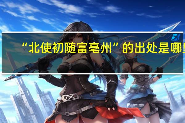 “北使初随富亳州”的出处是哪里