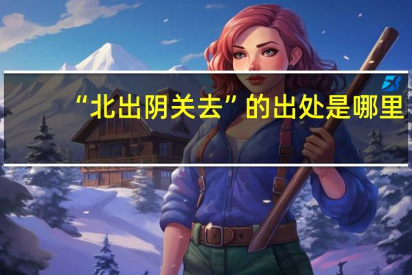 “北出阴关去”的出处是哪里