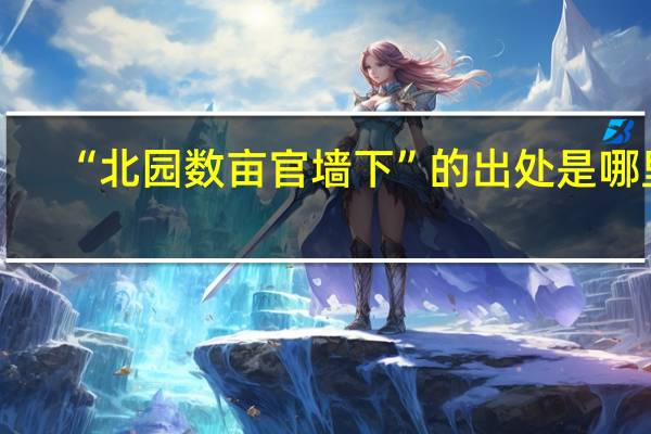 “北园数亩官墙下”的出处是哪里