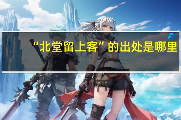 “北堂留上客”的出处是哪里