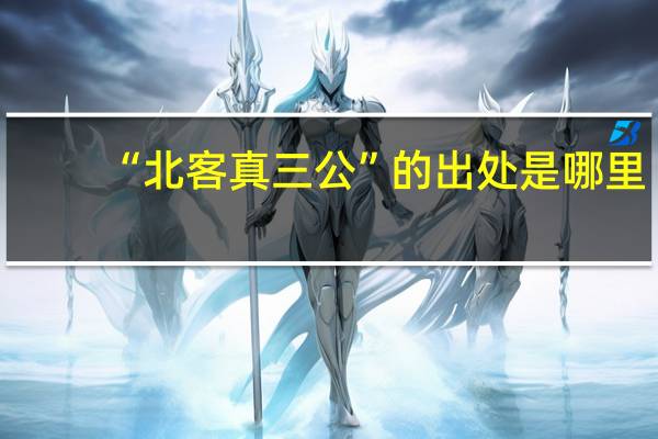 “北客真三公”的出处是哪里