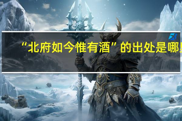 “北府如今惟有酒”的出处是哪里