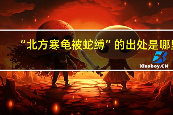 “北方寒龟被蛇缚”的出处是哪里