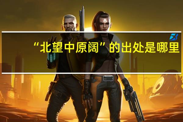 “北望中原阔”的出处是哪里
