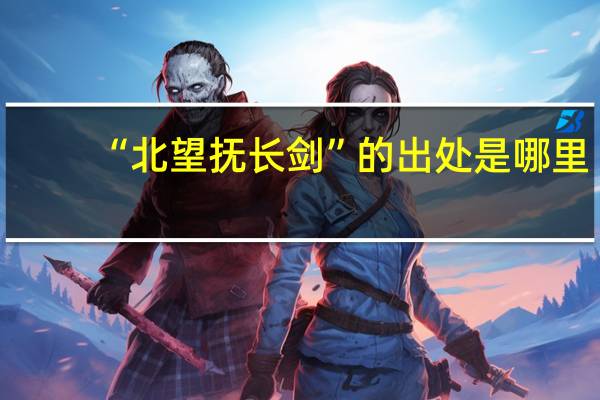 “北望抚长剑”的出处是哪里