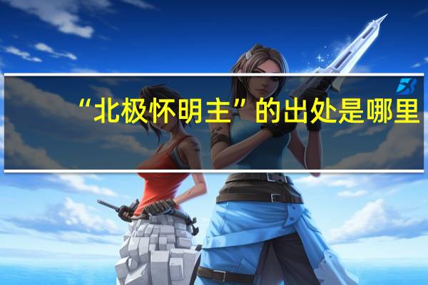 “北极怀明主”的出处是哪里