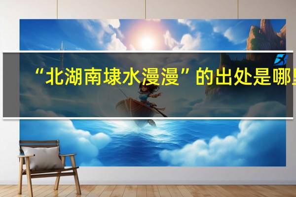 “北湖南埭水漫漫”的出处是哪里