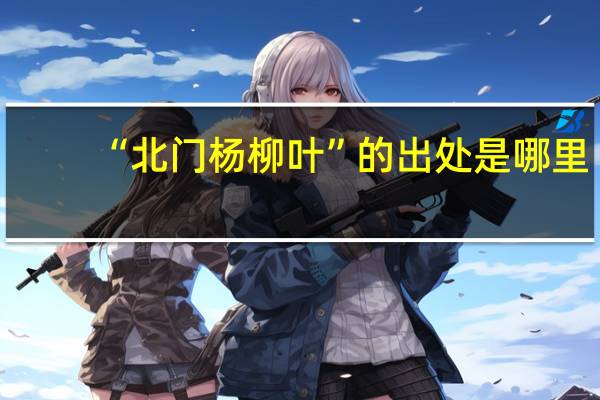 “北门杨柳叶”的出处是哪里