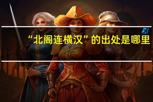 “北阁连横汉”的出处是哪里