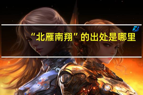 “北雁南翔”的出处是哪里