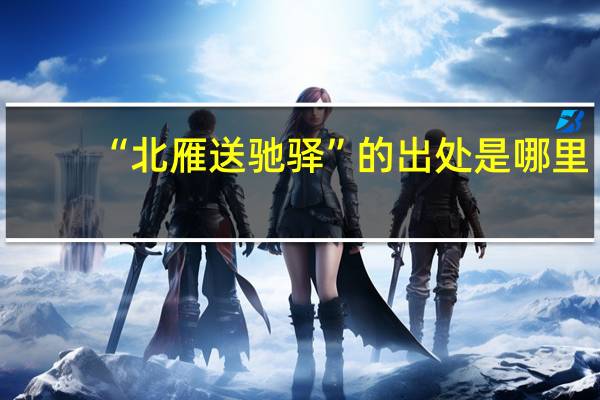 “北雁送驰驿”的出处是哪里