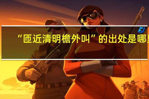 “匝近清明檐外叫”的出处是哪里
