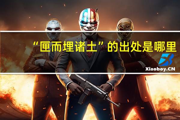 “匣而埋诸土”的出处是哪里
