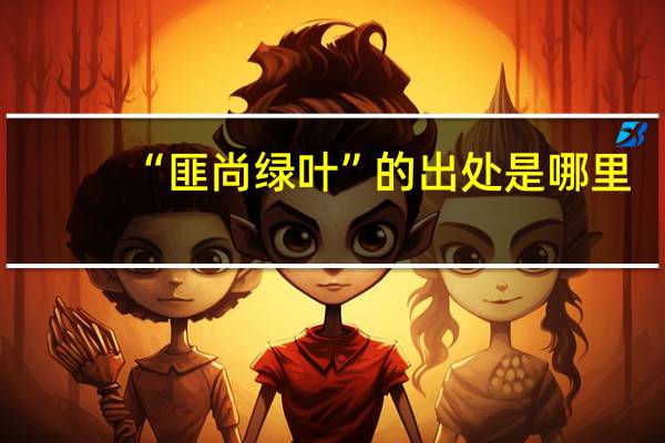 “匪尚绿叶”的出处是哪里