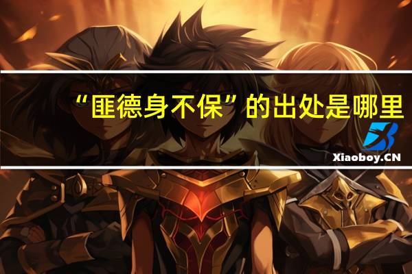 “匪德身不保”的出处是哪里