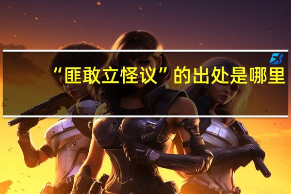 “匪敢立怪议”的出处是哪里