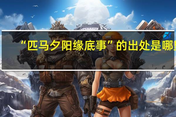 “匹马夕阳缘底事”的出处是哪里