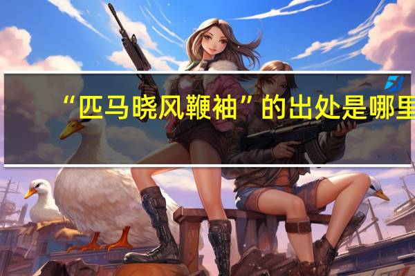 “匹马晓风鞭袖”的出处是哪里