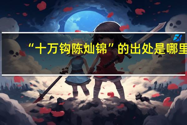 “十万钩陈灿锦”的出处是哪里