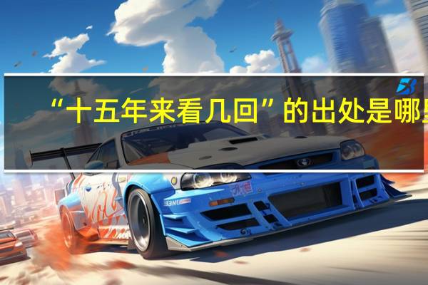 “十五年来看几回”的出处是哪里