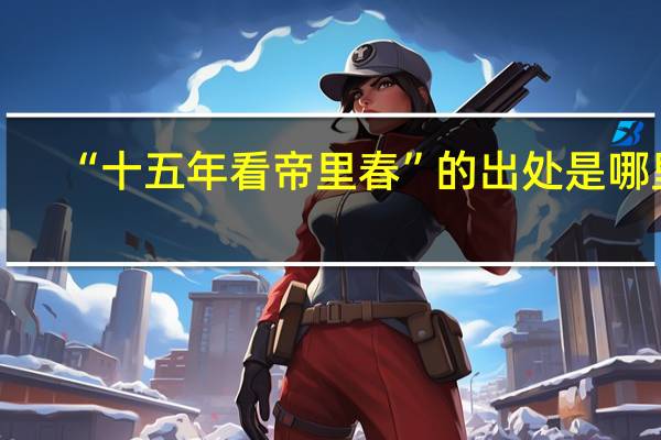 “十五年看帝里春”的出处是哪里