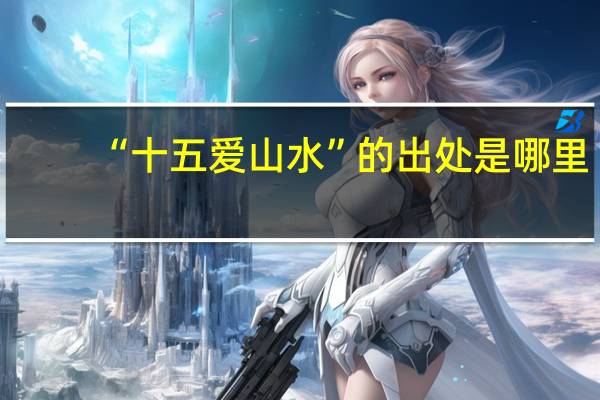 “十五爱山水”的出处是哪里