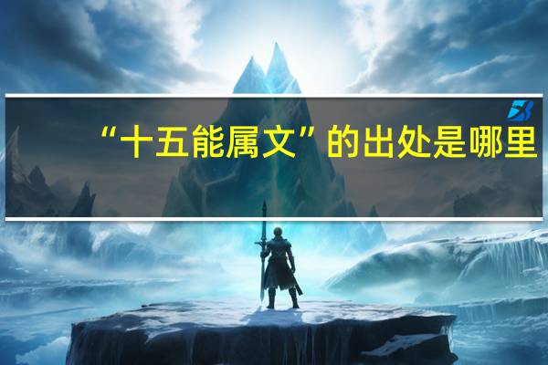 “十五能属文”的出处是哪里