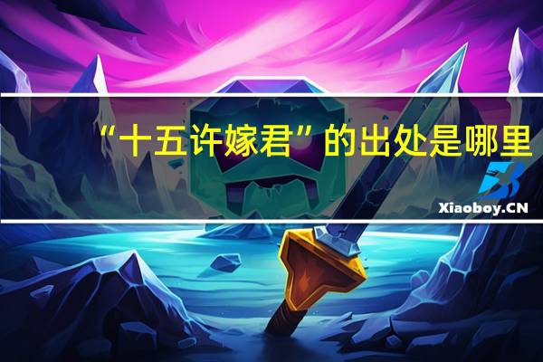 “十五许嫁君”的出处是哪里