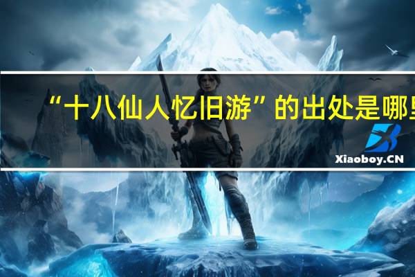 “十八仙人忆旧游”的出处是哪里