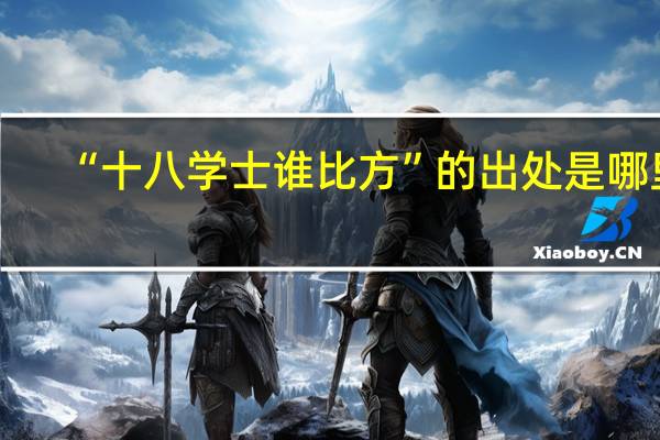 “十八学士谁比方”的出处是哪里