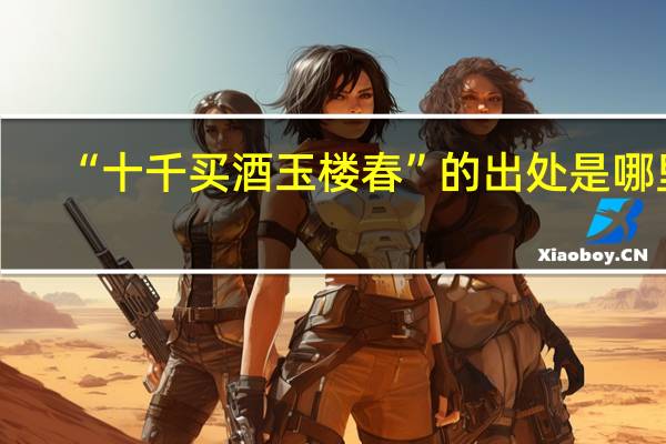 “十千买酒玉楼春”的出处是哪里