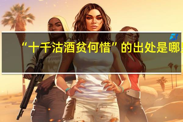 “十千沽酒贫何惜”的出处是哪里