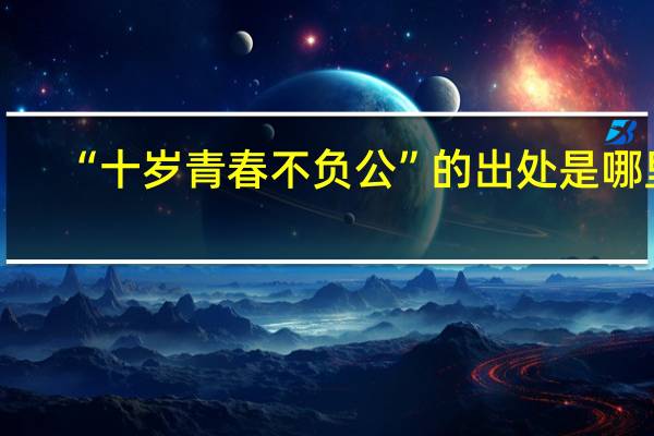 “十岁青春不负公”的出处是哪里