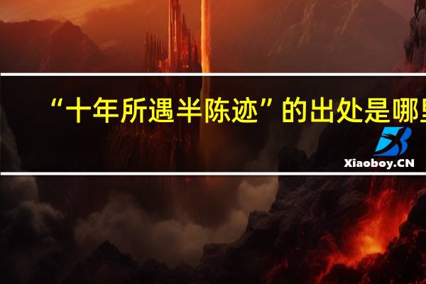 “十年所遇半陈迹”的出处是哪里