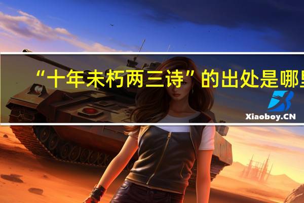 “十年未朽两三诗”的出处是哪里