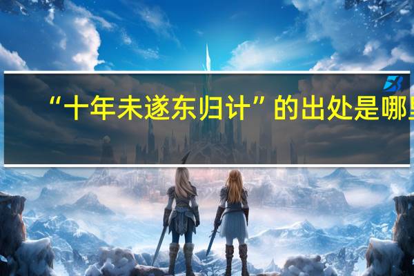 “十年未遂东归计”的出处是哪里