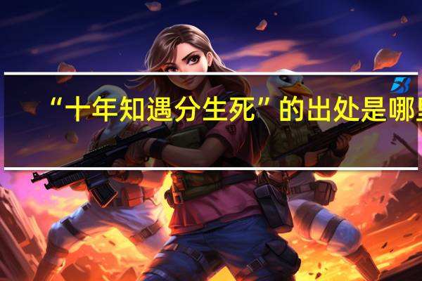 “十年知遇分生死”的出处是哪里