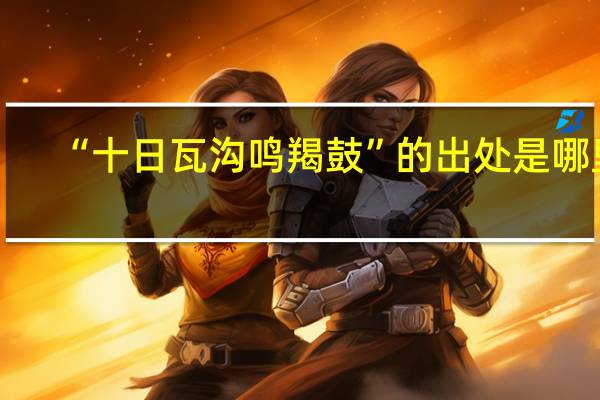 “十日瓦沟鸣羯鼓”的出处是哪里