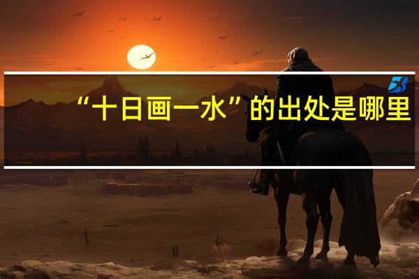 “十日画一水”的出处是哪里