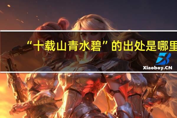 “十载山青水碧”的出处是哪里