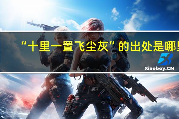 “十里一置飞尘灰”的出处是哪里
