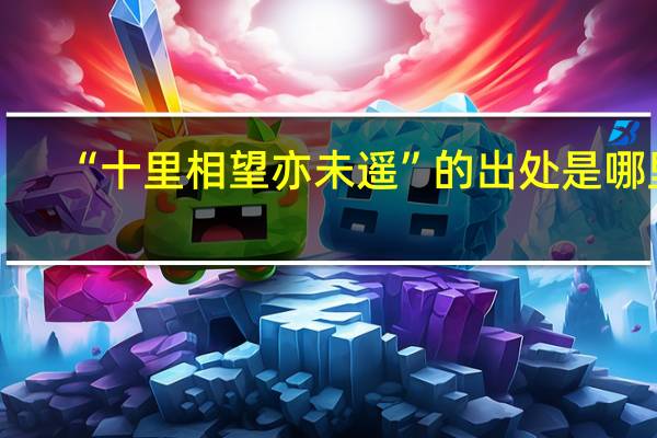 “十里相望亦未遥”的出处是哪里