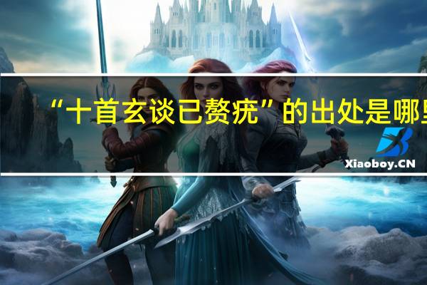 “十首玄谈已赘疣”的出处是哪里
