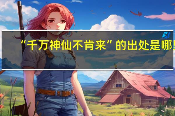 “千万神仙不肯来”的出处是哪里